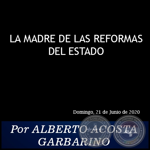 LA MADRE DE LAS REFORMAS DEL ESTADO - Por ALBERTO ACOSTA GARBARINO - Domingo, 21 de Junio de 2020